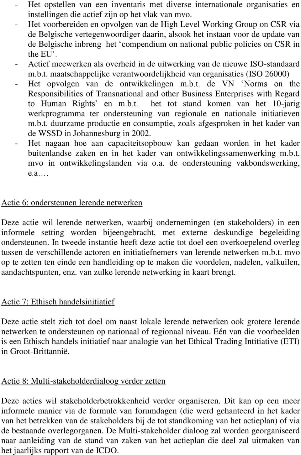 public policies on CSR in the EU. - Actief meewerken als overheid in de uitwerking van de nieuwe ISO-standaard m.b.t. maatschappelijke verantwoordelijkheid van organisaties (ISO 26000) - Het opvolgen van de ontwikkelingen m.