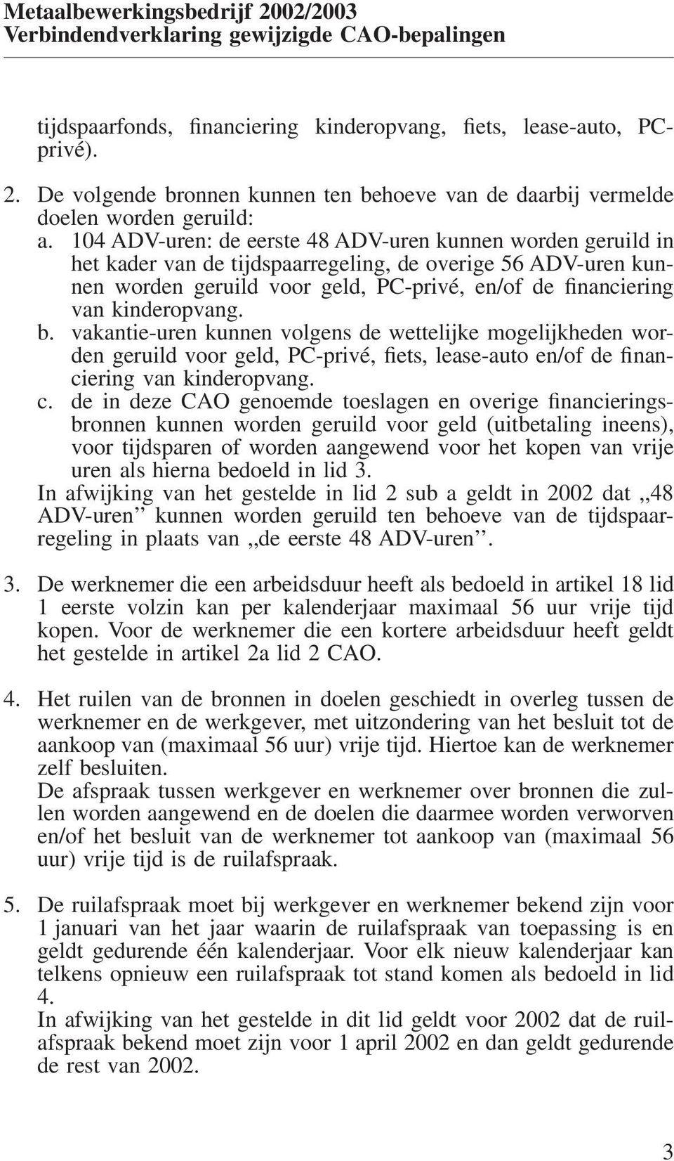 kinderopvang. b. vakantie-uren kunnen volgens de wettelijke mogelijkheden worden geruild voor geld, PC-privé, fiets, lease-auto en/of de financiering van kinderopvang. c.