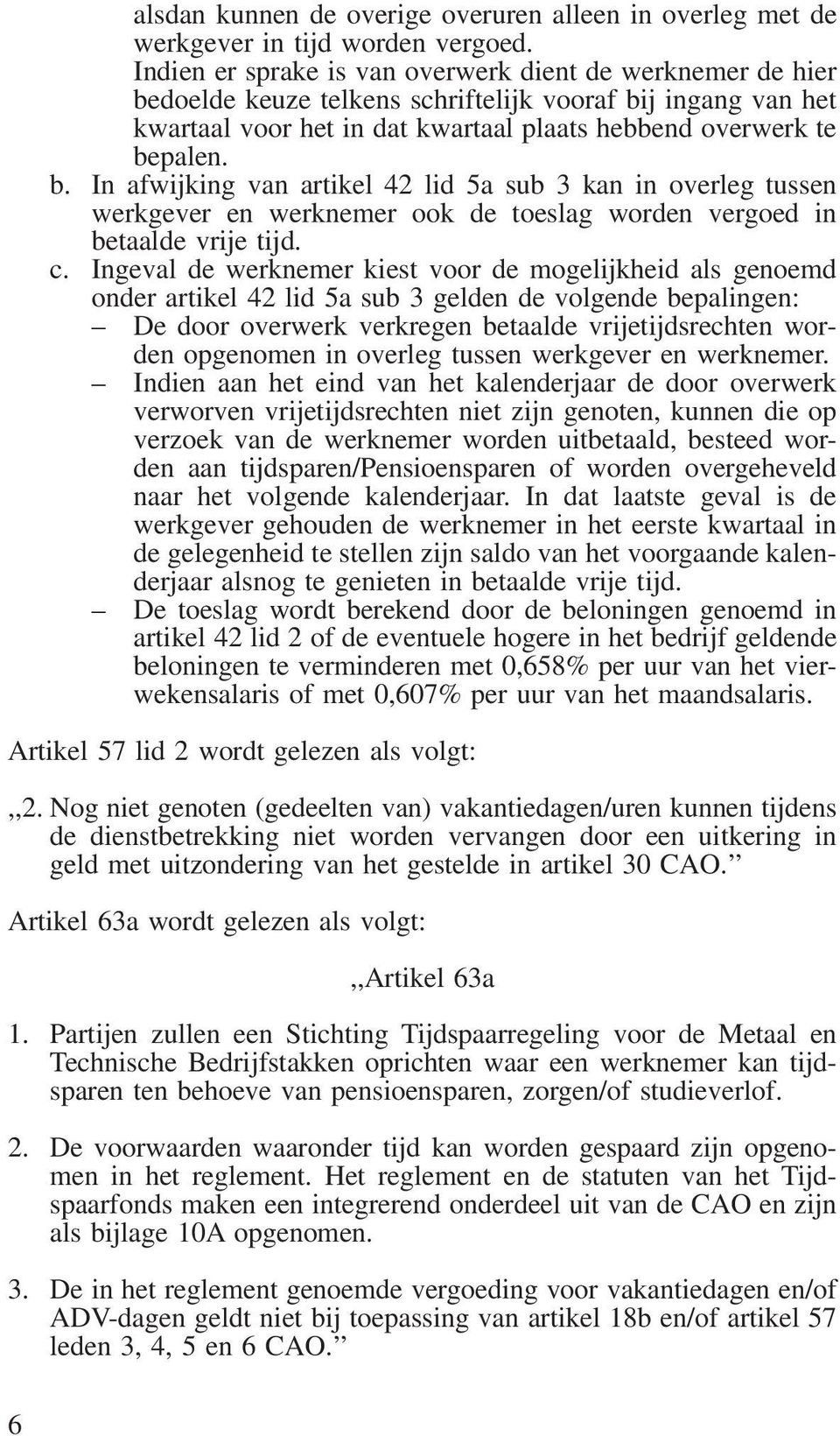 doelde keuze telkens schriftelijk vooraf bij ingang van het kwartaal voor het in dat kwartaal plaats hebbend overwerk te bepalen. b. In afwijking van artikel 42 lid 5a sub 3 kan in overleg tussen werkgever en werknemer ook de toeslag worden vergoed in betaalde vrije tijd.