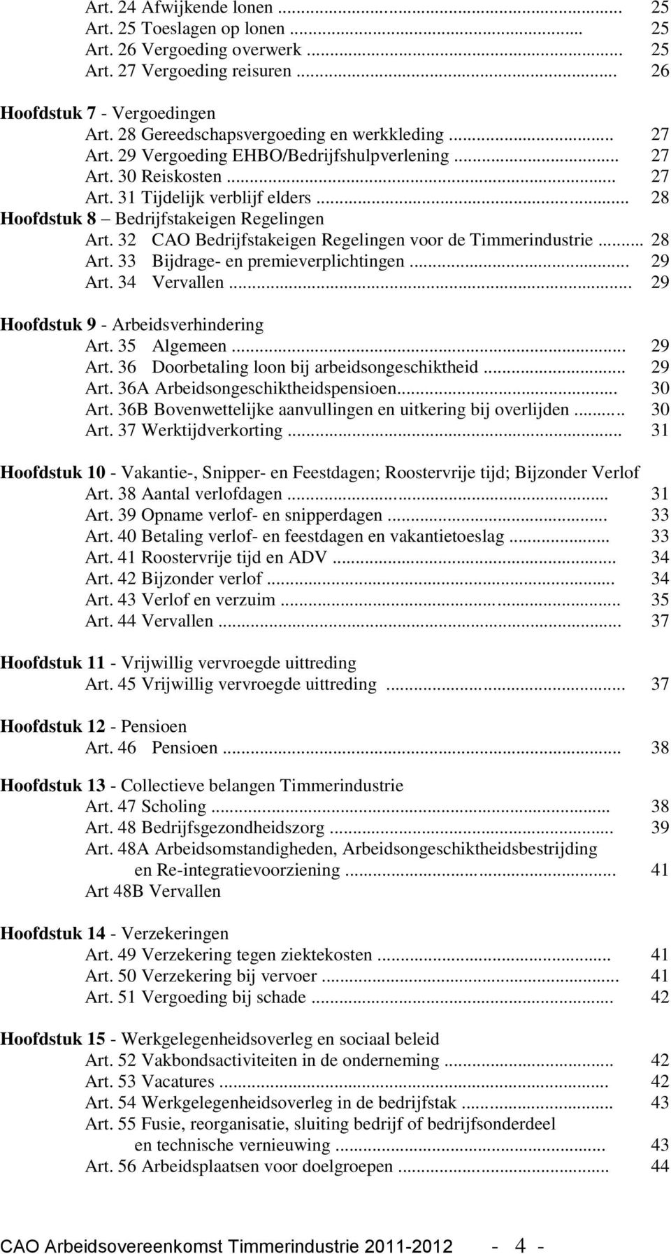 .. 28 Hoofdstuk 8 Bedrijfstakeigen Regelingen Art. 32 CAO Bedrijfstakeigen Regelingen voor de Timmerindustrie... 28 Art. 33 Bijdrage- en premieverplichtingen... 29 Art. 34 Vervallen.