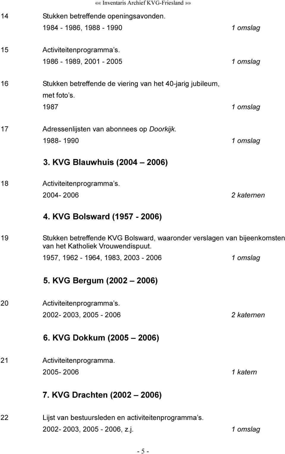 KVG Bolsward (1957-2006) 19 Stukken betreffende KVG Bolsward, waaronder verslagen van bijeenkomsten van het Katholiek Vrouwendispuut. 1957, 1962-1964, 1983, 2003-2006 1 omslag 5.