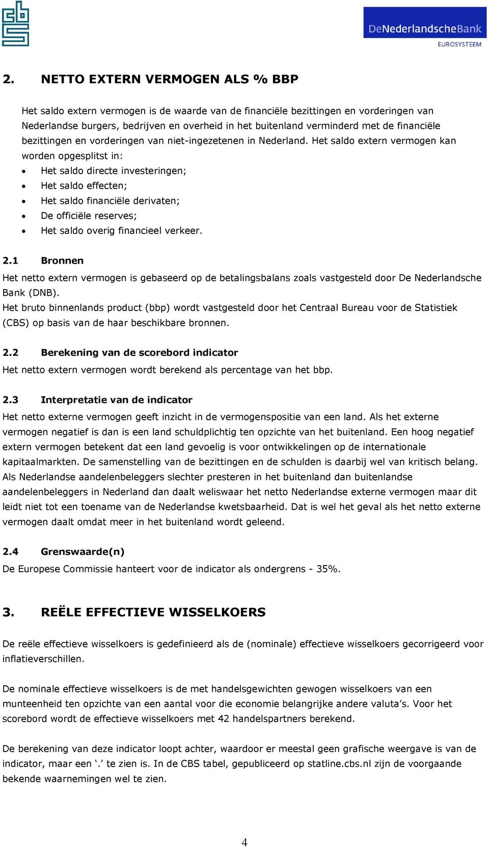 Het saldo extern vermogen kan worden opgesplitst in: Het saldo directe investeringen; Het saldo effecten; Het saldo financiële derivaten; De officiële reserves; Het saldo overig financieel verkeer. 2.