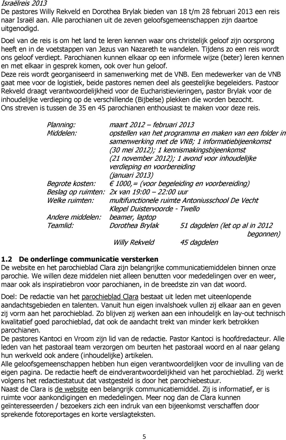 Parochianen kunnen elkaar op een informele wijze (beter) leren kennen en met elkaar in gesprek komen, ook over hun geloof. Deze reis wordt georganiseerd in samenwerking met de VNB.