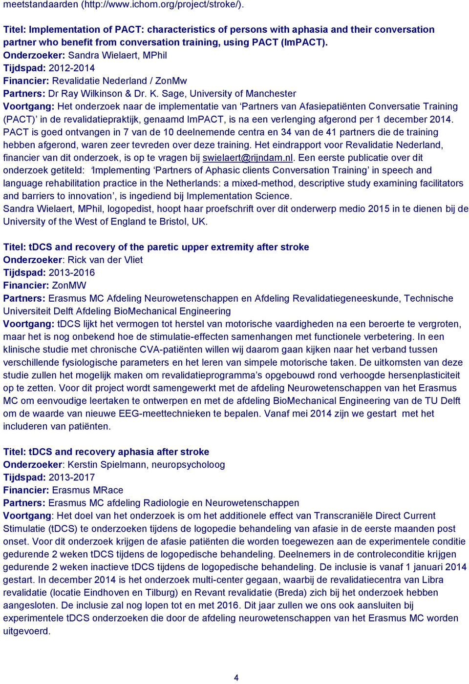 Onderzoeker: Sandra Wielaert, MPhil Tijdspad: 2012-2014 Financier: Revalidatie Nederland / ZonMw Partners: Dr Ray Wilkinson & Dr. K.