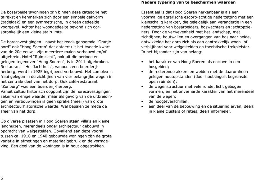 De horecavestigingen - naast het reeds genoemde "Oranjeoord" ook "Hoog Soeren" dat dateert uit het tweede kwart van de 20e eeuw - zijn meerdere malen verbouwd en/of uitgebreid.