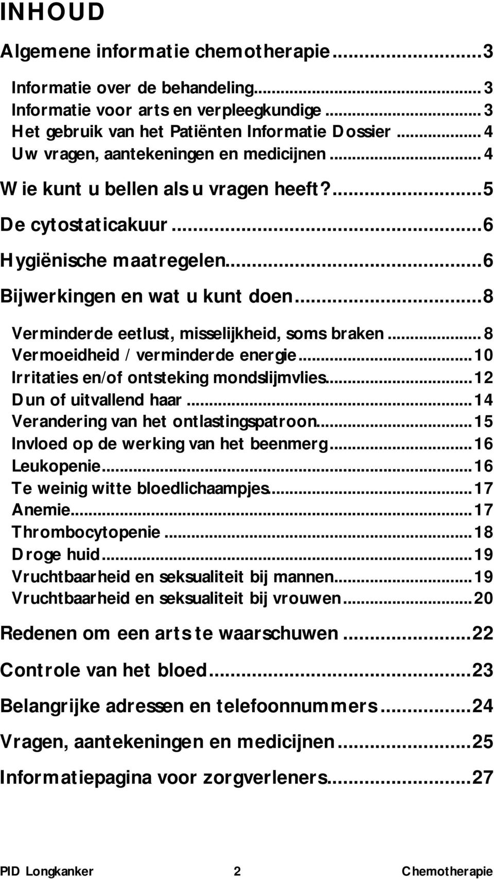 ..8 Verminderde eetlust, misselijkheid, soms braken... 8 Vermoeidheid / verminderde energie...10 Irritaties en/of ontsteking mondslijmvlies...12 Dun of uitvallend haar.