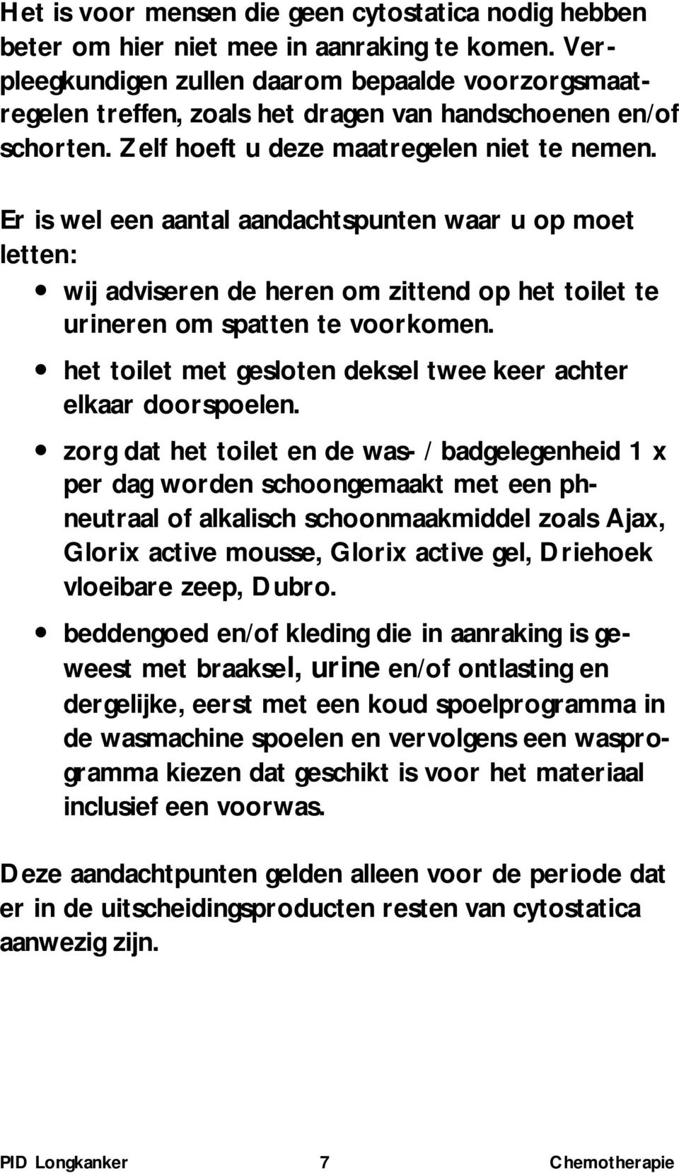 Er is wel een aantal aandachtspunten waar u op moet letten: wij adviseren de heren om zittend op het toilet te urineren om spatten te voorkomen.