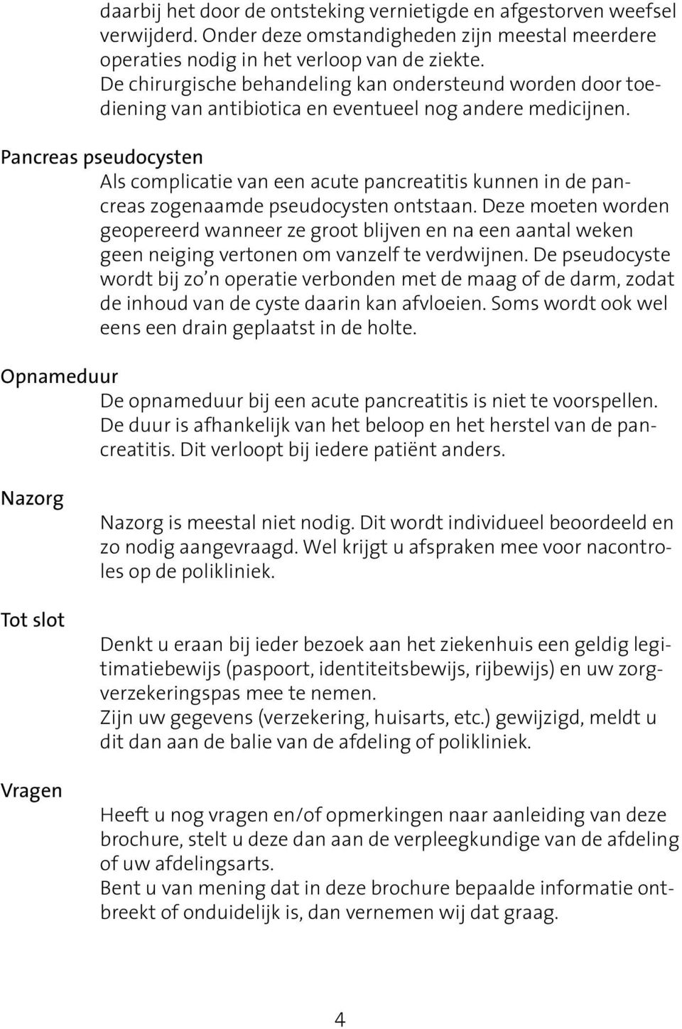 Pancreas pseudocysten Als complicatie van een acute pancreatitis kunnen in de pancreas zogenaamde pseudocysten ontstaan.