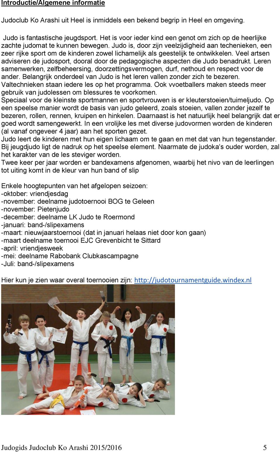 Judo is, door zijn veelzijdigheid aan techenieken, een zeer rijke sport om de kinderen zowel lichamelijk als geestelijk te ontwikkelen.