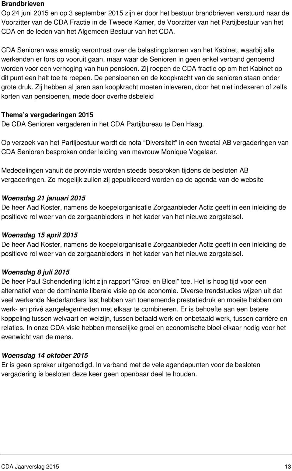 CDA Senioren was ernstig verontrust over de belastingplannen van het Kabinet, waarbij alle werkenden er fors op vooruit gaan, maar waar de Senioren in geen enkel verband genoemd worden voor een