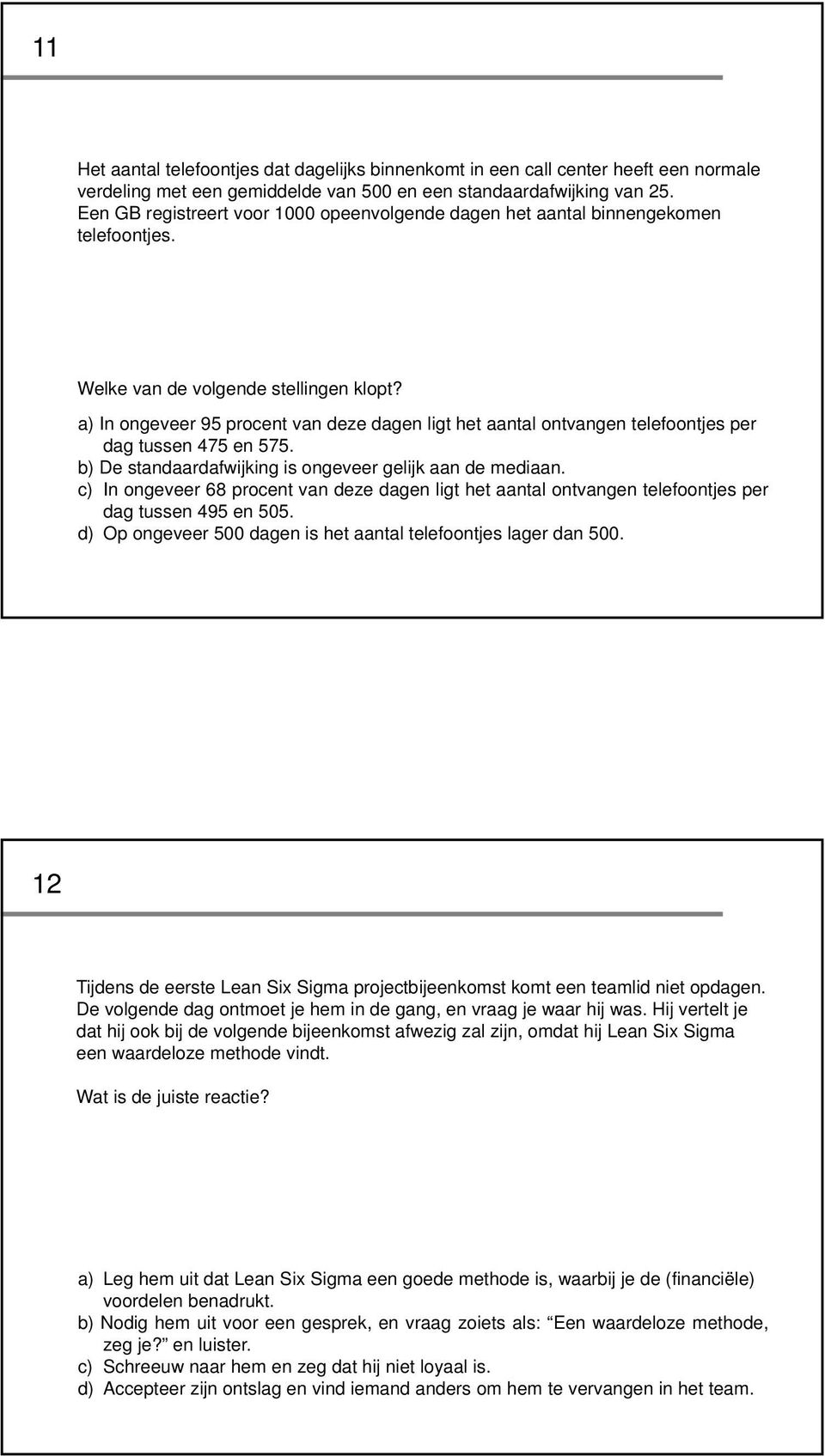 a) In ongeveer 95 procent van deze dagen ligt het aantal ontvangen telefoontjes per dag tussen 475 en 575. b) De standaardafwijking is ongeveer gelijk aan de mediaan.