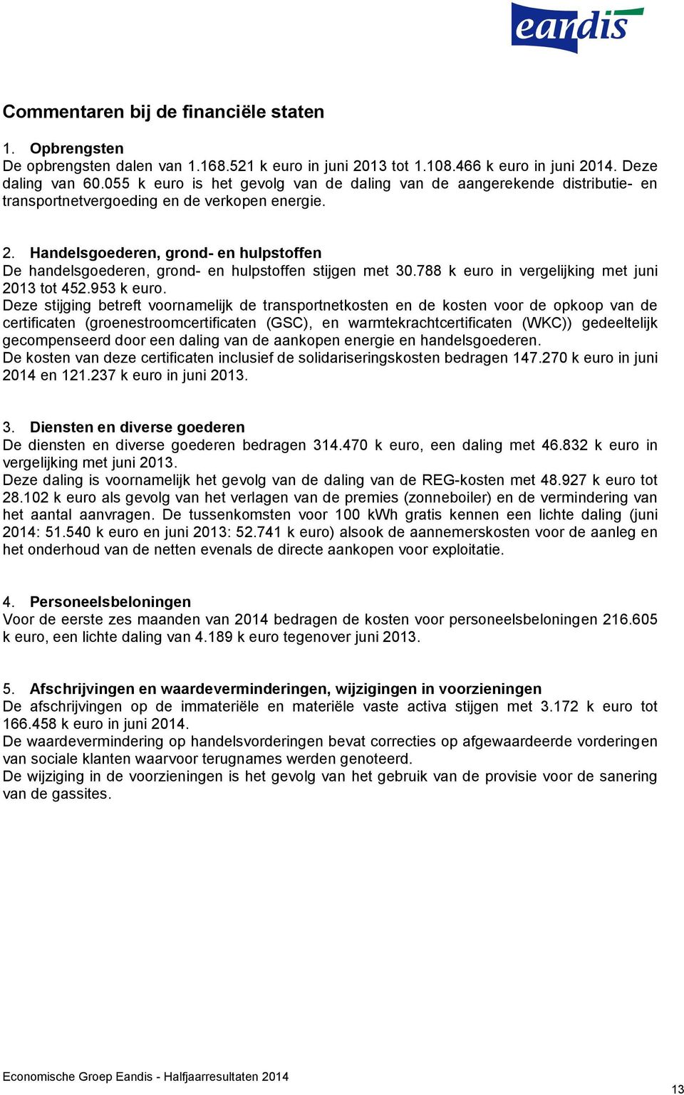 Handelsgoederen, grond- en hulpstoffen De handelsgoederen, grond- en hulpstoffen stijgen met 30.788 k euro in vergelijking met juni 2013 tot 452.953 k euro.