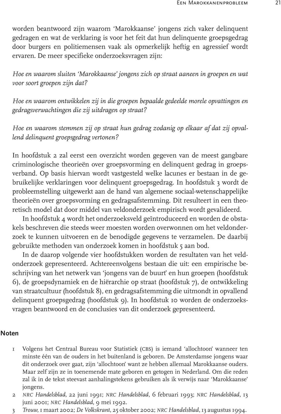 De meer specifieke onderzoeksvragen zijn: Hoe en waarom sluiten Marokkaanse jongens zich op straat aaneen in groepen en wat voor soort groepen zijn dat?