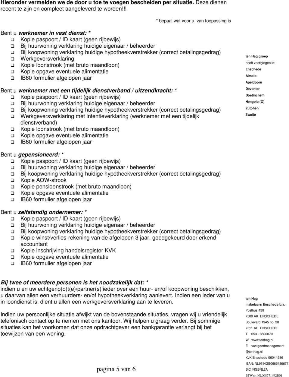 huidige hypotheekverstrekker (correct betalingsgedrag) Werkgeversverklaring Kopie loonstrook (met bruto maandloon) Kopie opgave eventuele alimentatie IB60 formulier afgelopen jaar Bent u werknemer