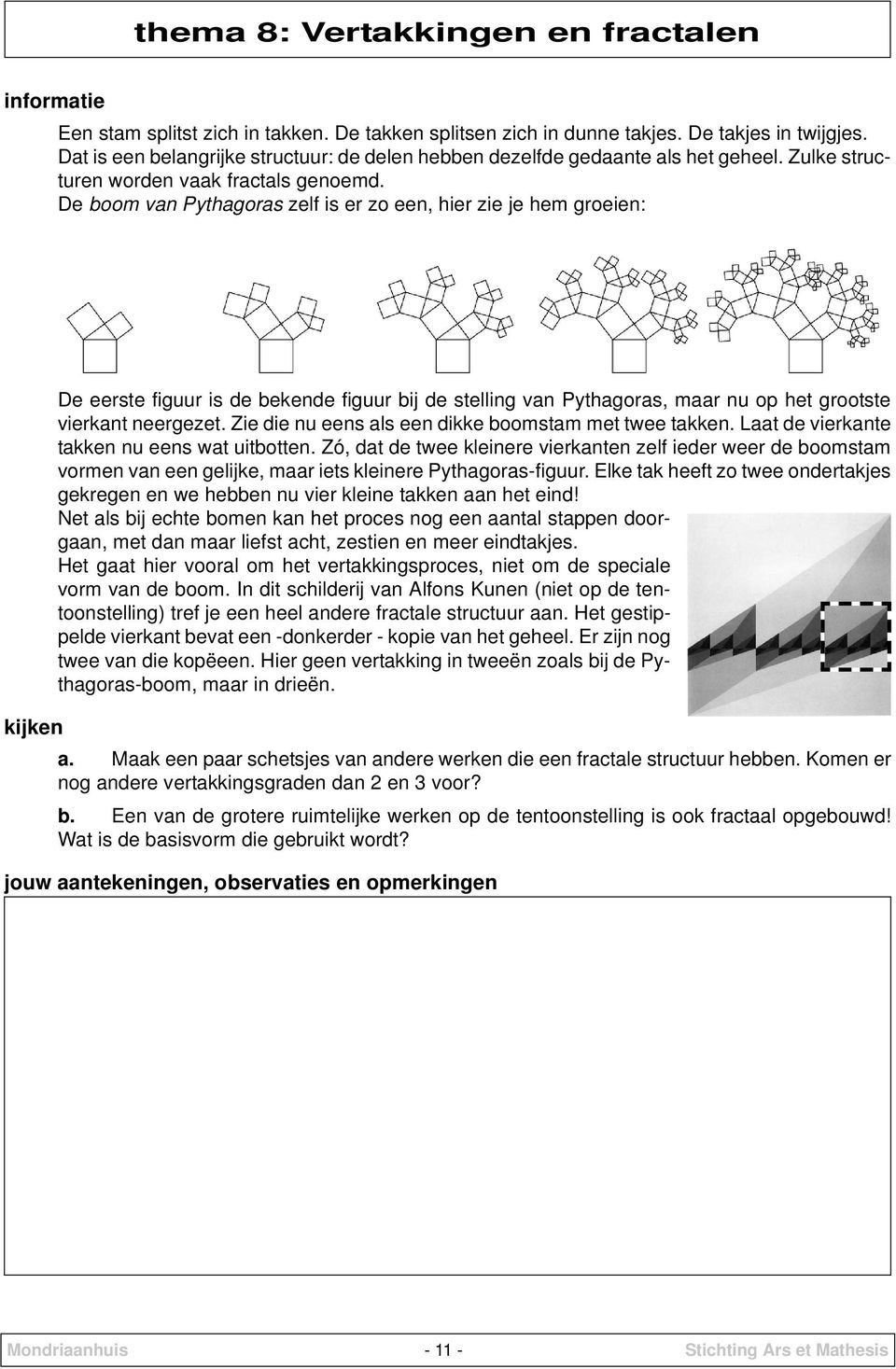 De boom van Pythagoras zelf is er zo een, hier zie je hem groeien: De eerste figuur is de bekende figuur bij de stelling van Pythagoras, maar nu op het grootste vierkant neergezet.