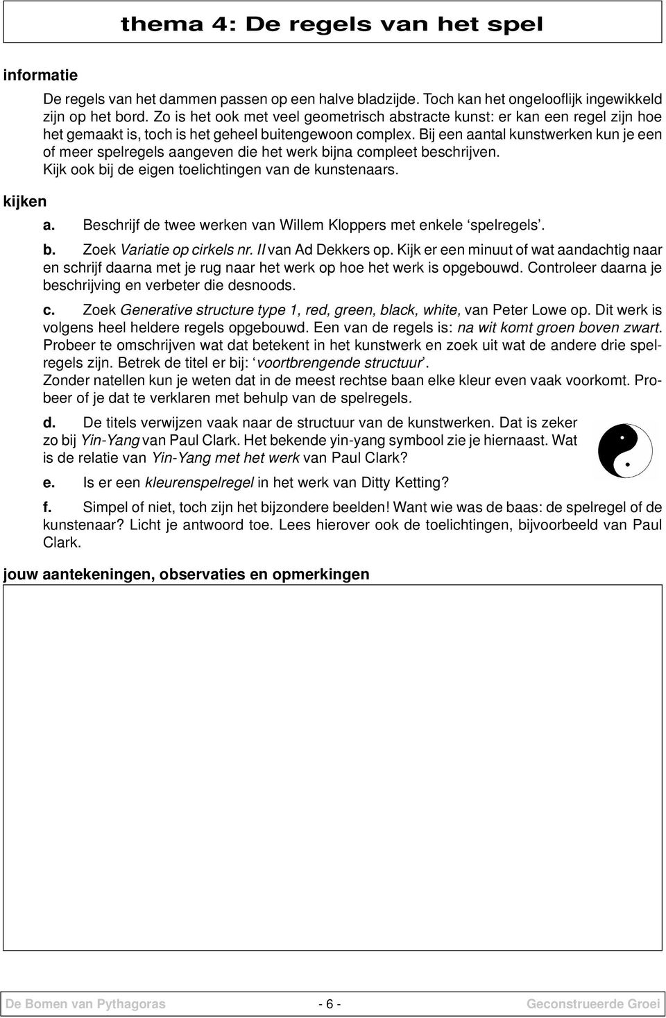 Bij een aantal kunstwerken kun je een of meer spelregels aangeven die het werk bijna compleet beschrijven. Kijk ook bij de eigen toelichtingen van de kunstenaars. a. Beschrijf de twee werken van Willem Kloppers met enkele spelregels.