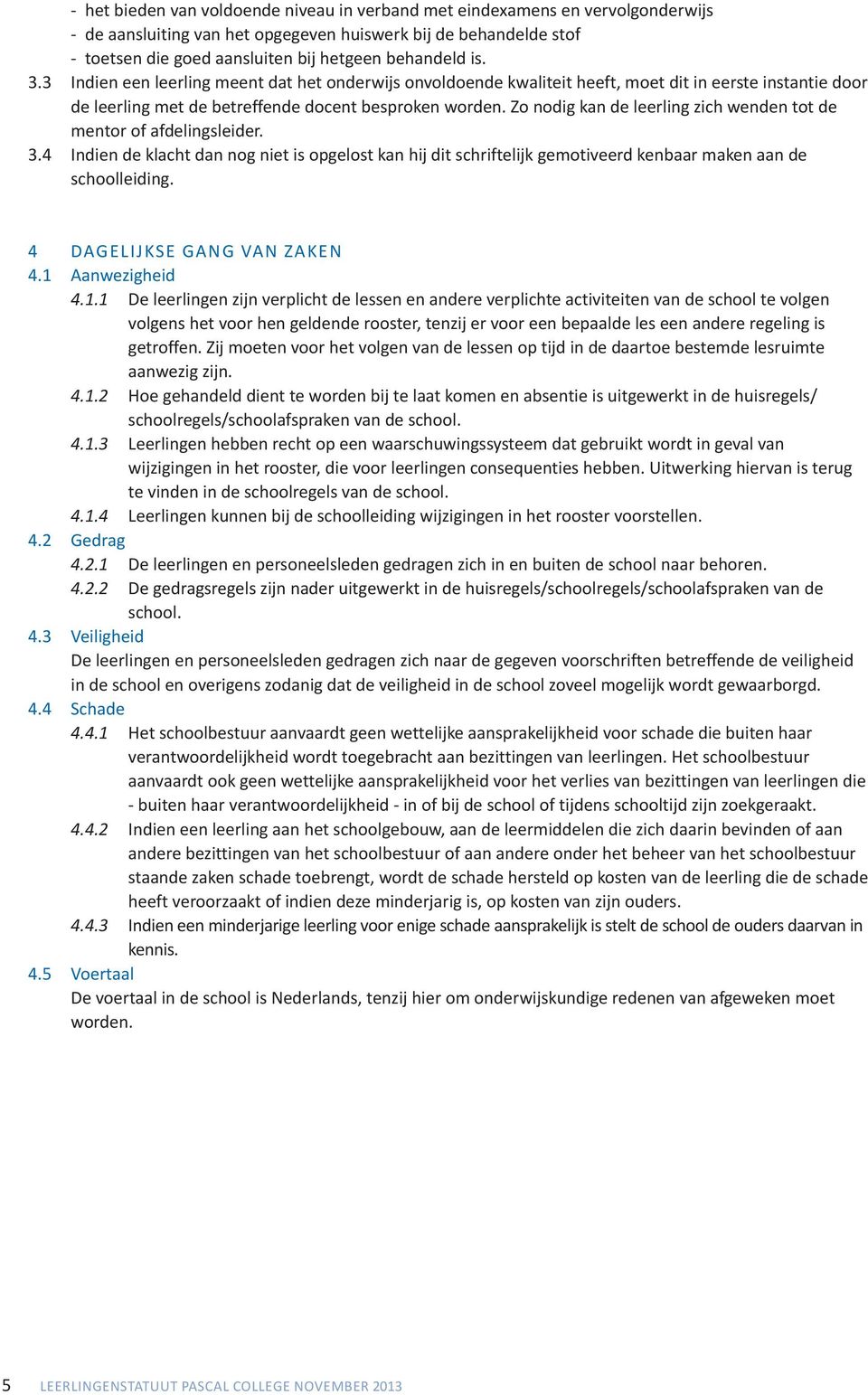 Zo nodig kan de leerling zich wenden tot de mentor of afdelingsleider. 3.4 indien de klacht dan nog niet is opgelost kan hij dit schriftelijk gemotiveerd kenbaar maken aan de schoolleiding.