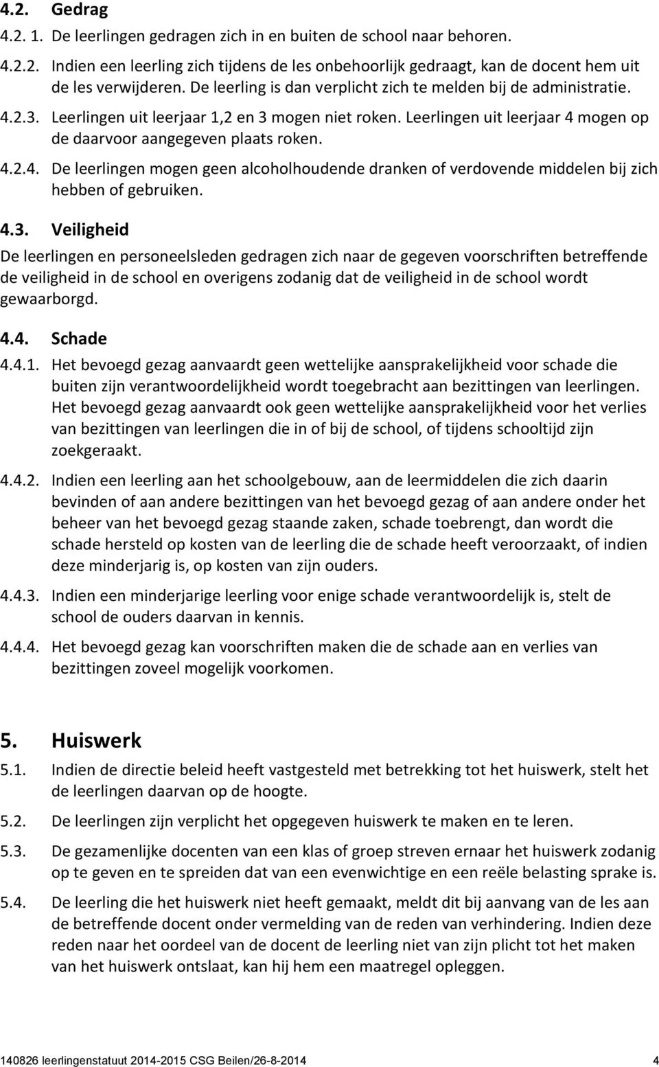 4.3. Veiligheid De leerlingen en personeelsleden gedragen zich naar de gegeven voorschriften betreffende de veiligheid in de school en overigens zodanig dat de veiligheid in de school wordt