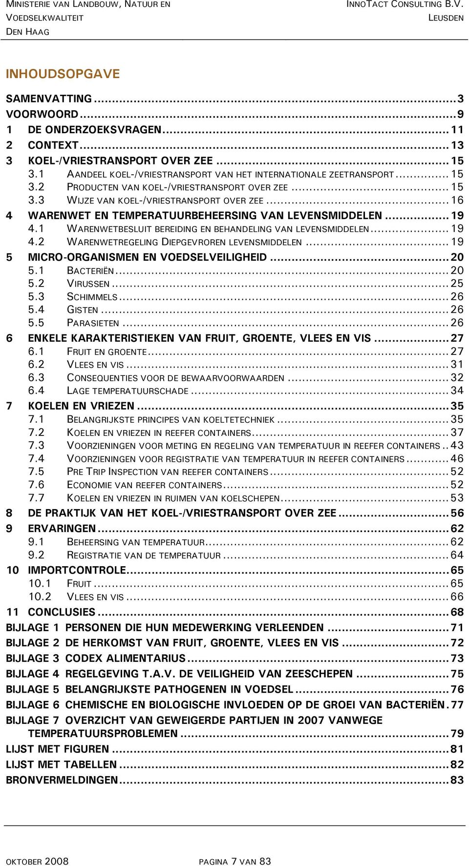 .. 16 4 WARENWET EN TEMPERATUURBEHEERSING VAN LEVENSMIDDELEN... 19 4.1 WARENWETBESLUIT BEREIDING EN BEHANDELING VAN LEVENSMIDDELEN... 19 4.2 WARENWETREGELING DIEPGEVROREN LEVENSMIDDELEN.