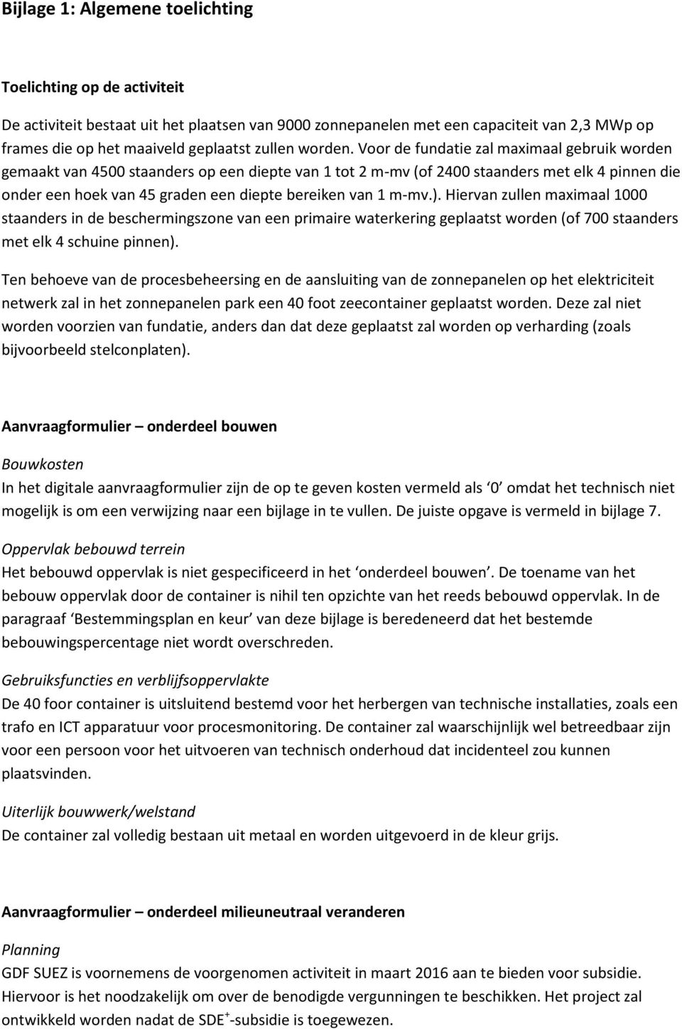 Voor de fundatie zal maximaal gebruik worden gemaakt van 4500 staanders op een diepte van 1 tot 2 m-mv (of 2400 staanders met elk 4 pinnen die onder een hoek van 45 graden een diepte bereiken van 1