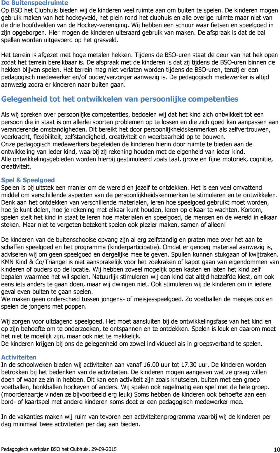 Wij hebben een schuur waar fietsen en speelgoed in zijn opgeborgen. Hier mogen de kinderen uiteraard gebruik van maken. De afspraak is dat de bal spellen worden uitgevoerd op het grasveld.