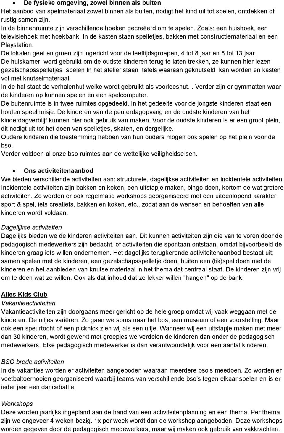 In de kasten staan spelletjes, bakken met constructiemateriaal en een Playstation. De lokalen geel en groen zijn ingericht voor de leeftijdsgroepen, 4 tot 8 jaar en 8 tot 13 jaar.