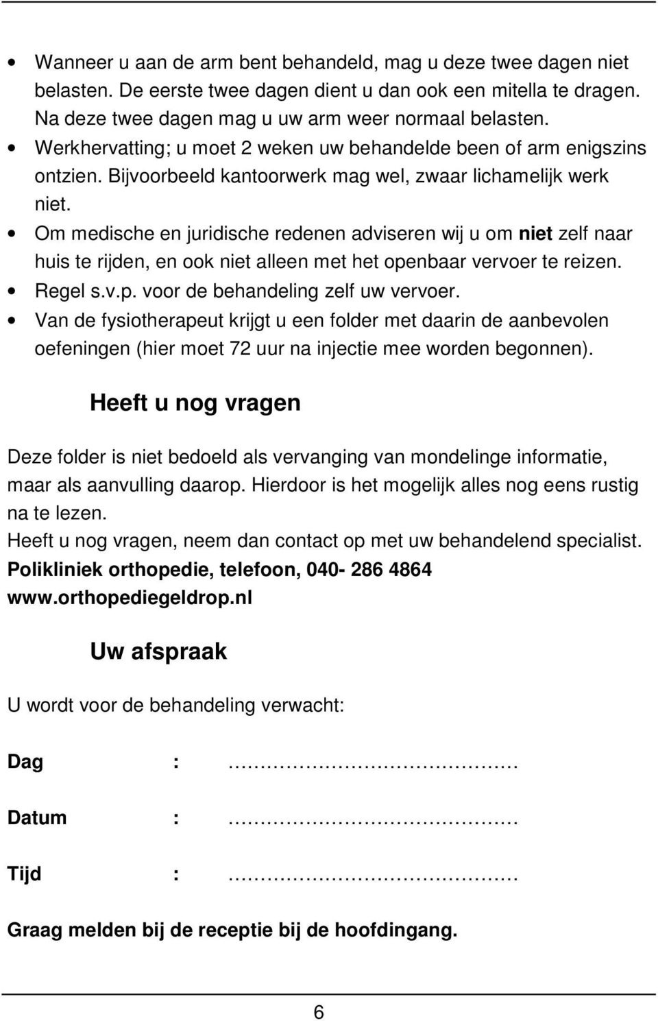 Om medische en juridische redenen adviseren wij u om niet zelf naar huis te rijden, en ook niet alleen met het openbaar vervoer te reizen. Regel s.v.p. voor de behandeling zelf uw vervoer.