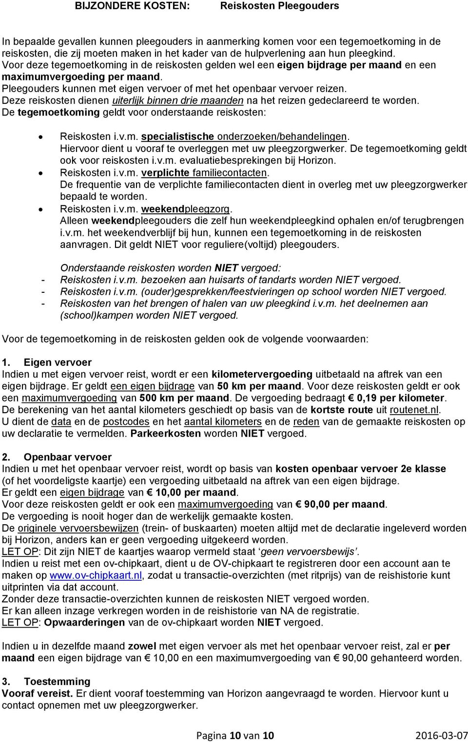 Pleegouders kunnen met eigen vervoer of met het openbaar vervoer reizen. Deze reiskosten dienen uiterlijk binnen drie maanden na het reizen gedeclareerd te worden.