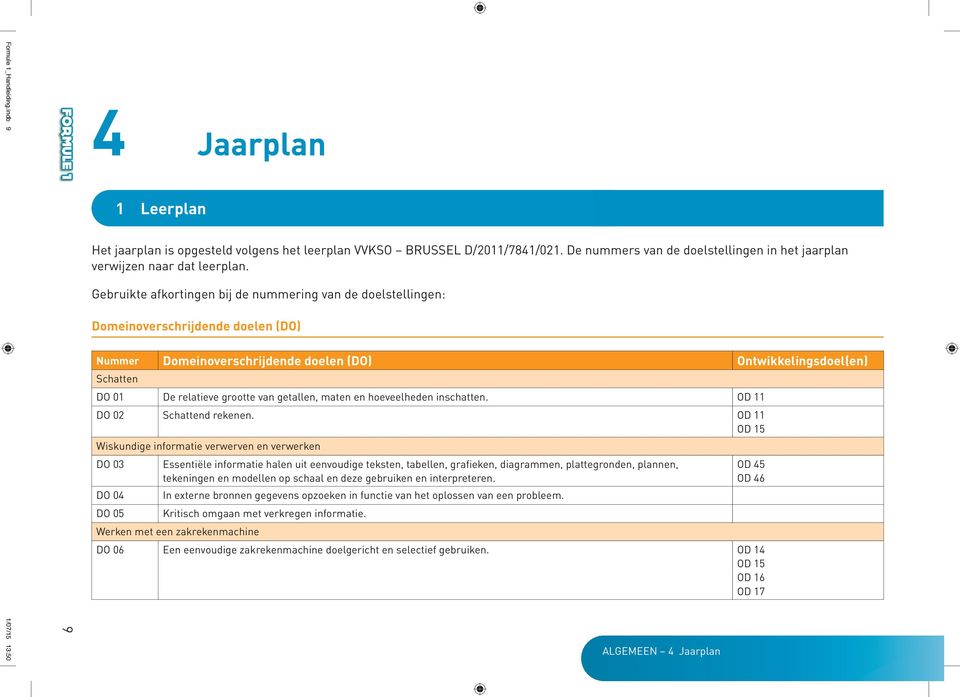 Gebruikte afkortingen bij de nummering van de doelstellingen: Domeinoverschrijdende doelen (DO) Nummer Domeinoverschrijdende doelen (DO) Ontwikkelingsdoel(en) Schatten DO 01 De relatieve grootte van