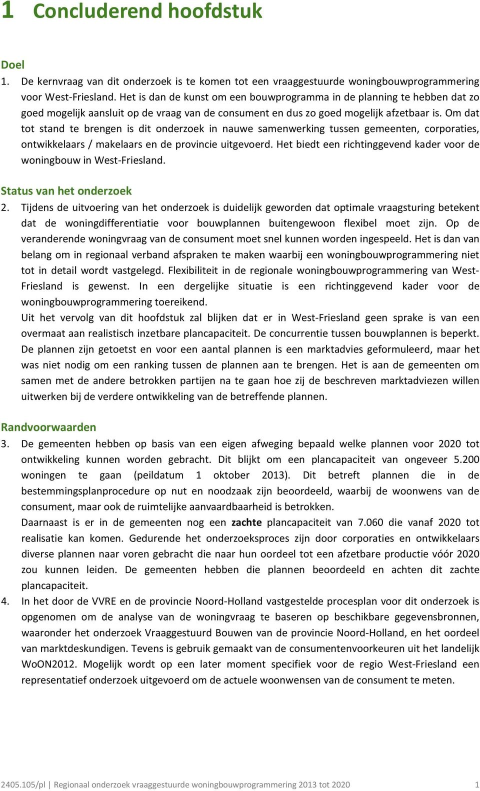 Om dat tot stand te brengen is dit onderzoek in nauwe samenwerking tussen gemeenten, corporaties, ontwikkelaars / makelaars en de provincie uitgevoerd.