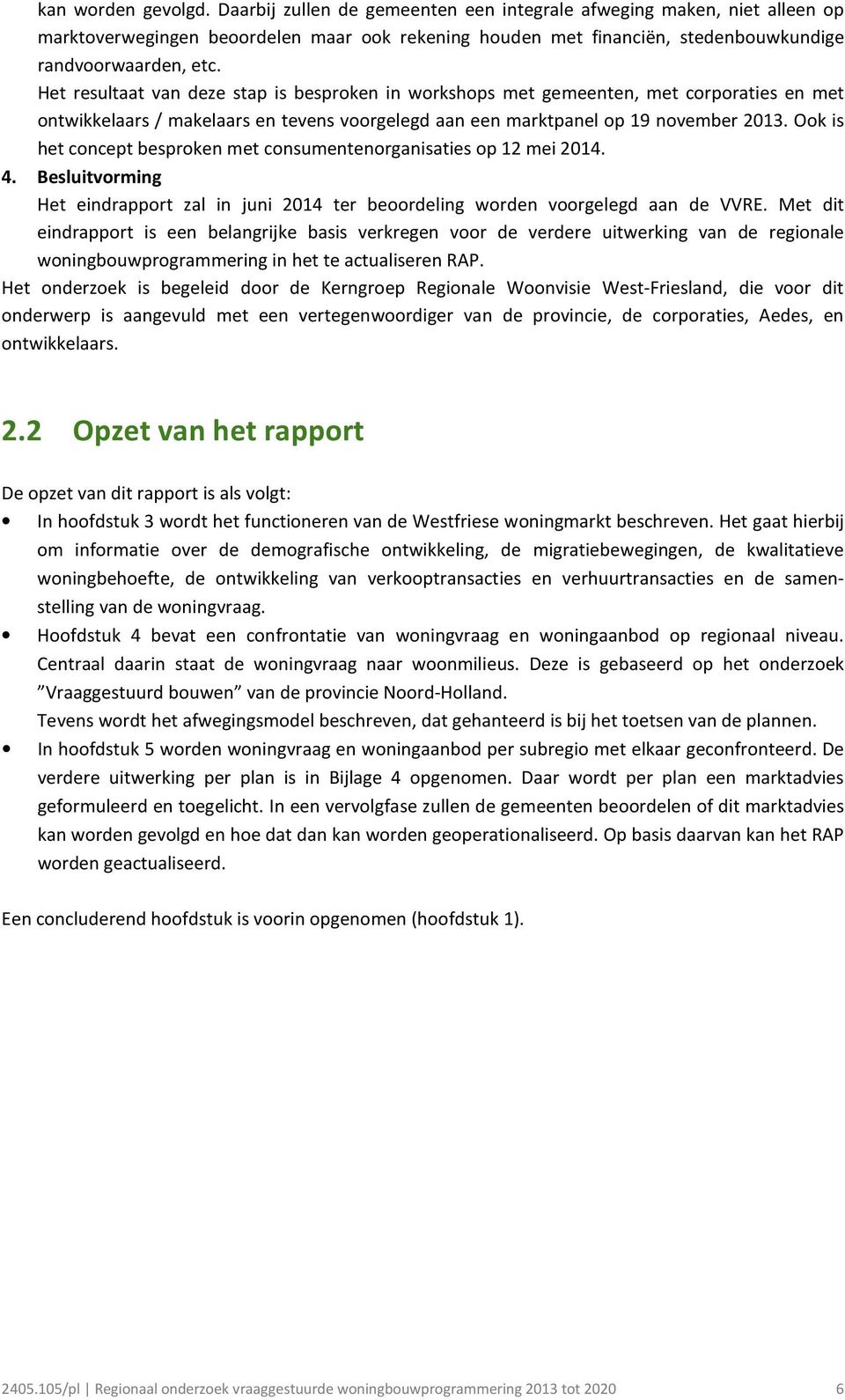 Het resultaat van deze stap is besproken in workshops met gemeenten, met corporaties en met ontwikkelaars / makelaars en tevens voorgelegd aan een marktpanel op 19 november 2013.