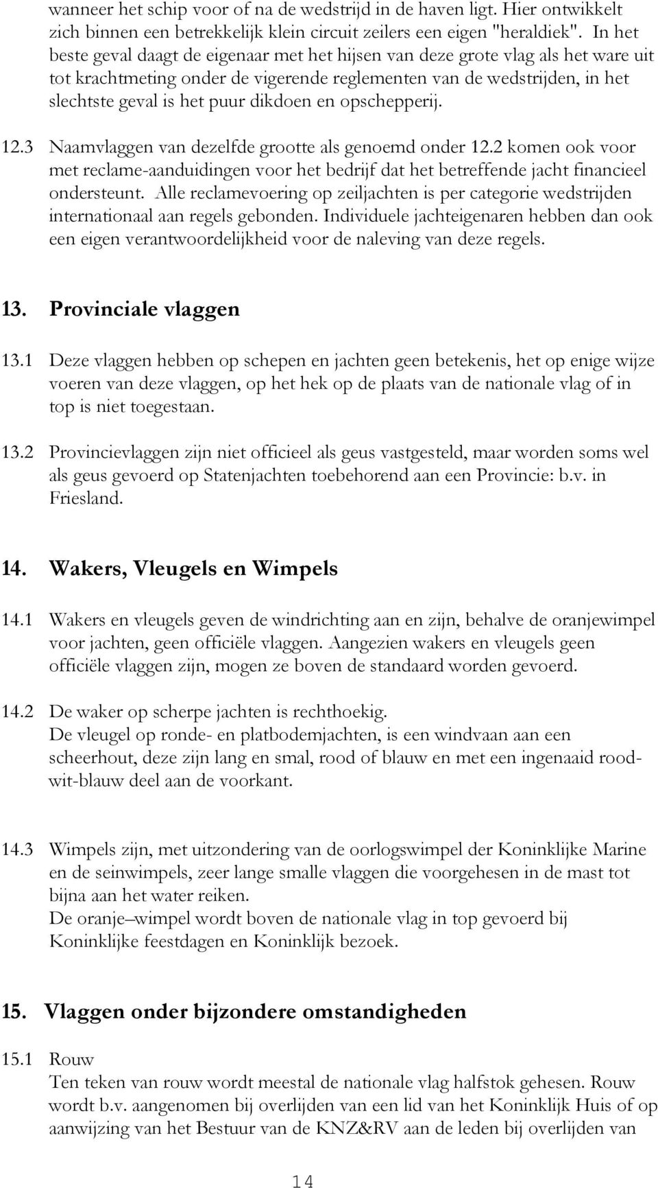 en opschepperij. 12.3 Naamvlaggen van dezelfde grootte als genoemd onder 12.2 komen ook voor met reclame-aanduidingen voor het bedrijf dat het betreffende jacht financieel ondersteunt.