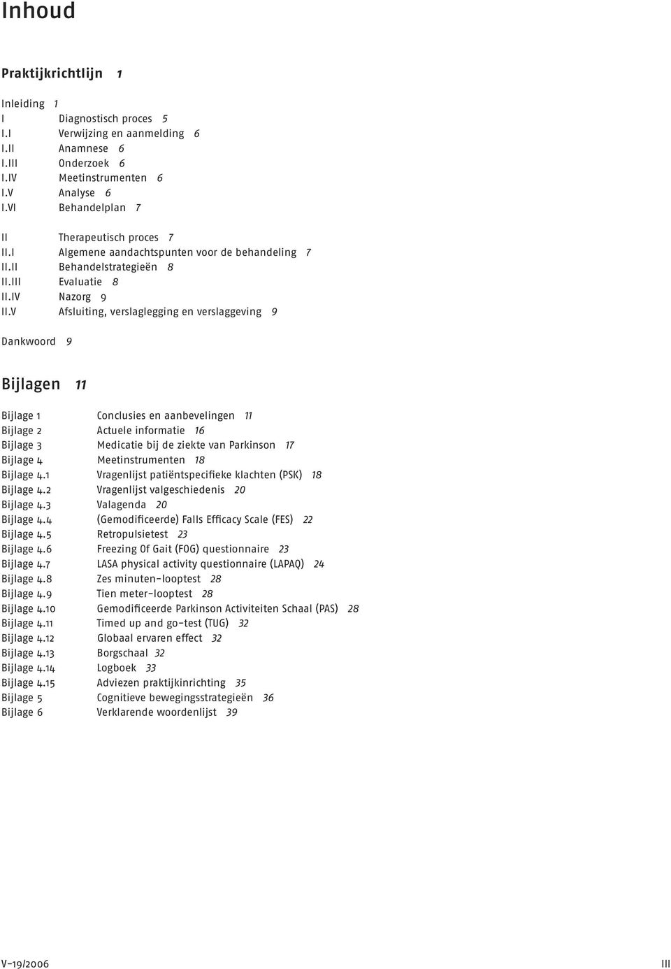 V Afsluiting, verslaglegging en verslaggeving 9 Dankwoord 9 Bijlagen 11 Bijlage 1 Conclusies en aanbevelingen 11 Bijlage 2 Actuele informatie 16 Bijlage 3 Medicatie bij de ziekte van Parkinson 17