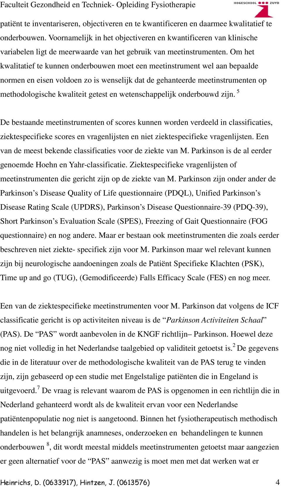 Om het kwalitatief te kunnen onderbouwen moet een meetinstrument wel aan bepaalde normen en eisen voldoen zo is wenselijk dat de gehanteerde meetinstrumenten op methodologische kwaliteit getest en