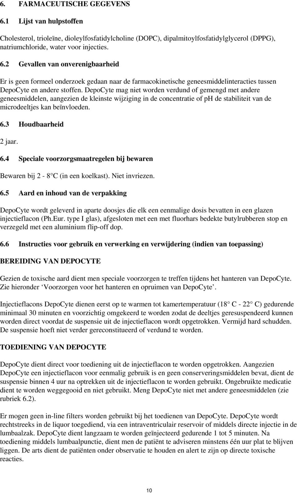 3 Houdbaarheid 2 jaar. 6.4 Speciale voorzorgsmaatregelen bij bewaren Bewaren bij 2-8 C (in een koelkast). Niet invriezen. 6.5 Aard en inhoud van de verpakking DepoCyte wordt geleverd in aparte doosjes die elk een eenmalige dosis bevatten in een glazen injectieflacon (Ph.