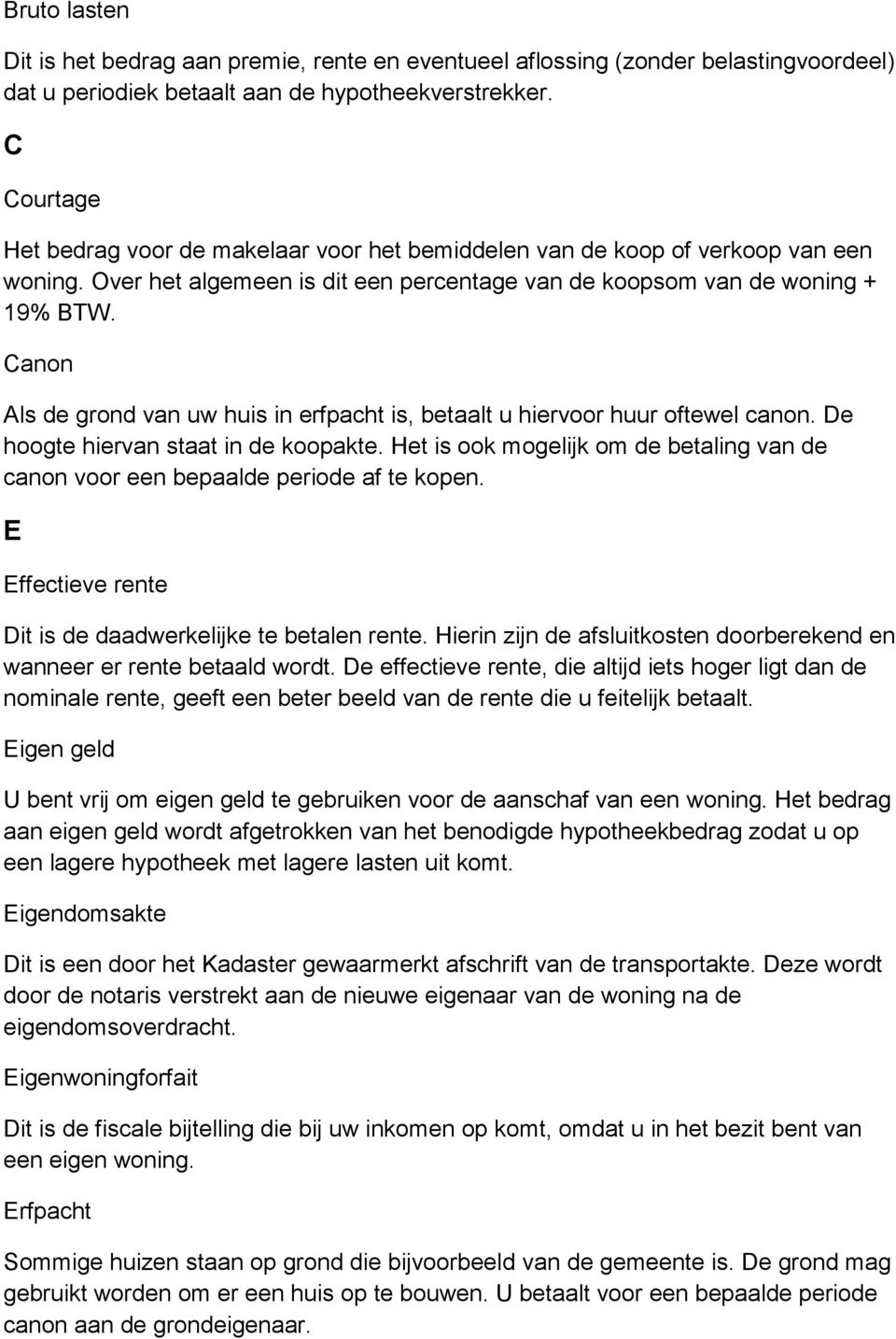 Canon Als de grond van uw huis in erfpacht is, betaalt u hiervoor huur oftewel canon. De hoogte hiervan staat in de koopakte.