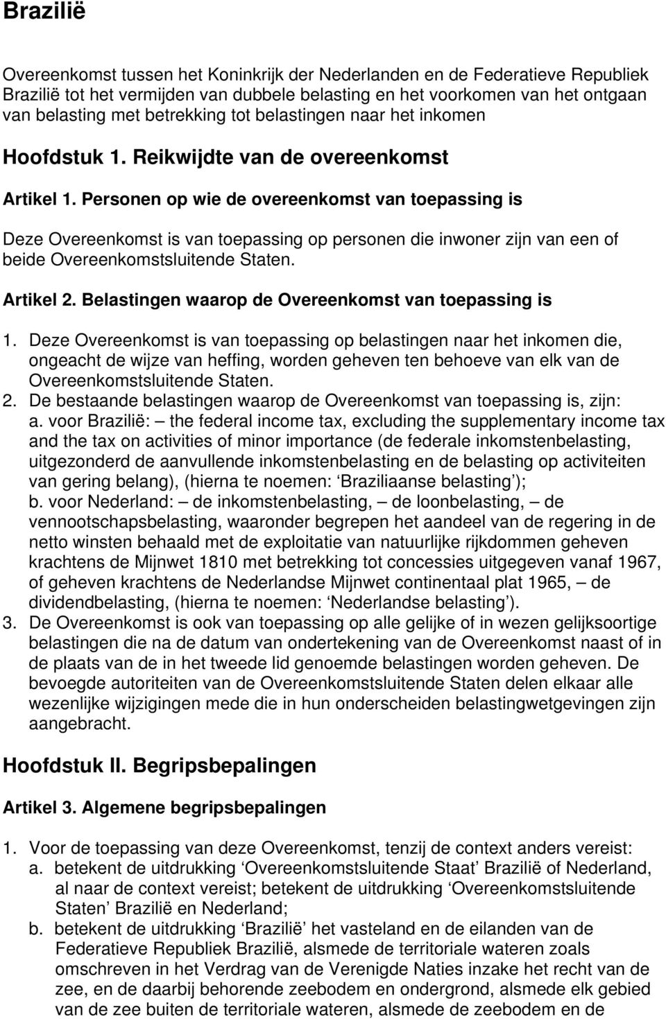 Personen op wie de overeenkomst van toepassing is Deze Overeenkomst is van toepassing op personen die inwoner zijn van een of beide Overeenkomstsluitende Staten. Artikel 2.