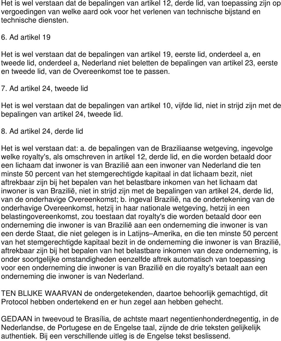 van de Overeenkomst toe te passen. 7. Ad artikel 24, tweede lid Het is wel verstaan dat de bepalingen van artikel 10, vijfde lid, niet in strijd zijn met de bepalingen van artikel 24, tweede lid. 8.