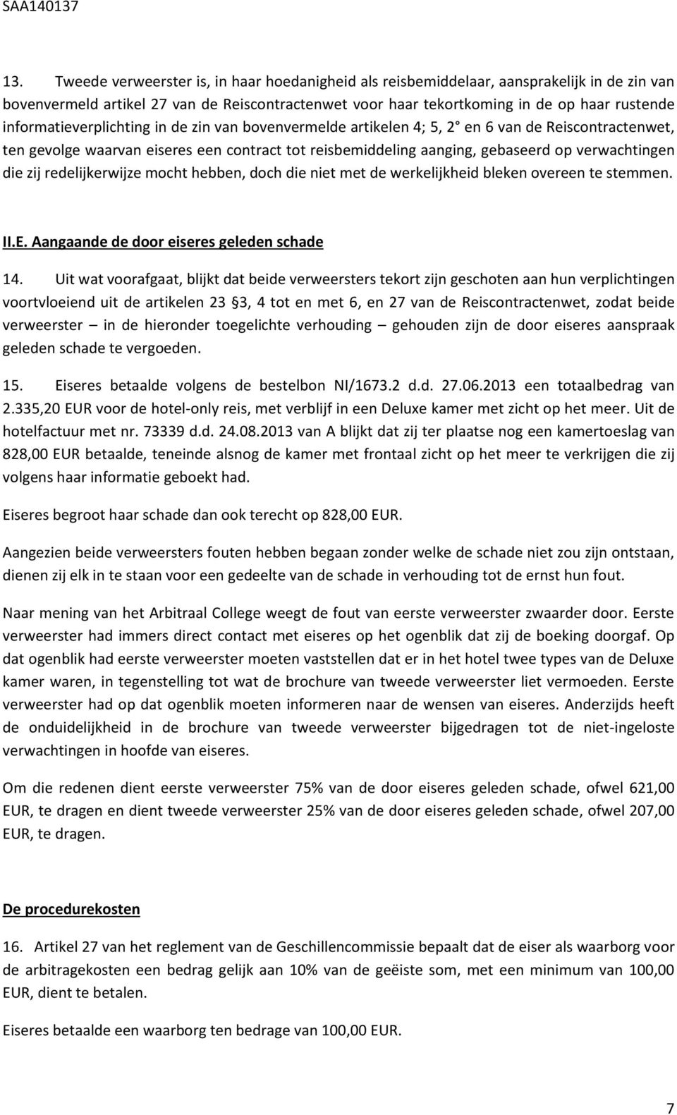 die zij redelijkerwijze mocht hebben, doch die niet met de werkelijkheid bleken overeen te stemmen. II.E. Aangaande de door eiseres geleden schade 14.