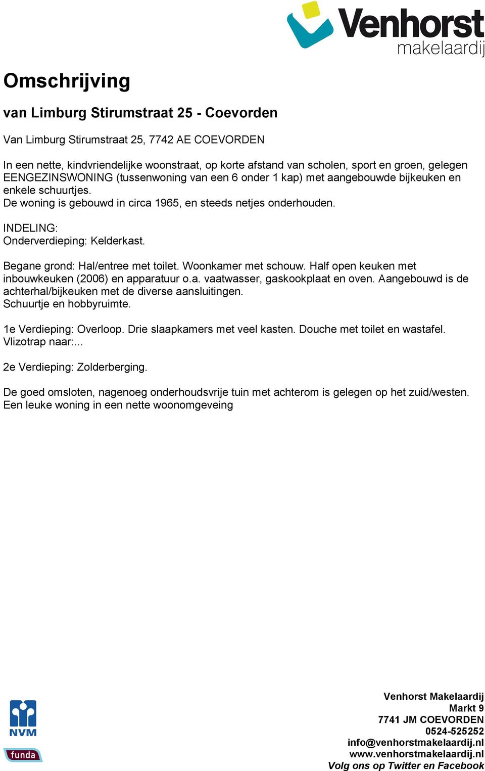 INDELING: Onderverdieping: Kelderkast. Begane grond: Hal/entree met toilet. Woonkamer met schouw. Half open keuken met inbouwkeuken (2006) en apparatuur o.a. vaatwasser, gaskookplaat en oven.