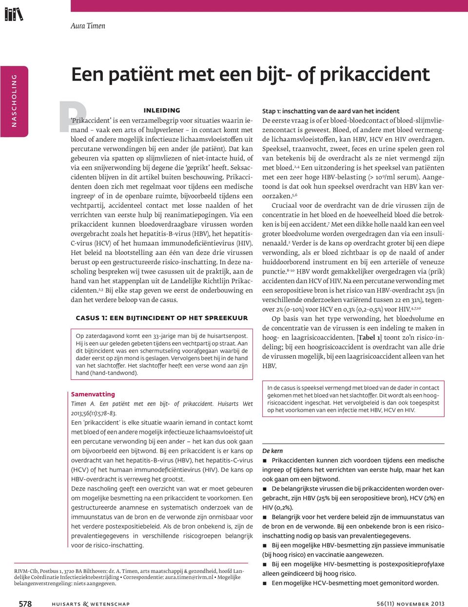 Dat kan gebeuren via spatten op slijmvliezen of niet-intacte huid, of via een snijverwonding bij degene die geprikt heeft. Seksaccidenten blijven in dit artikel buiten beschouwing.