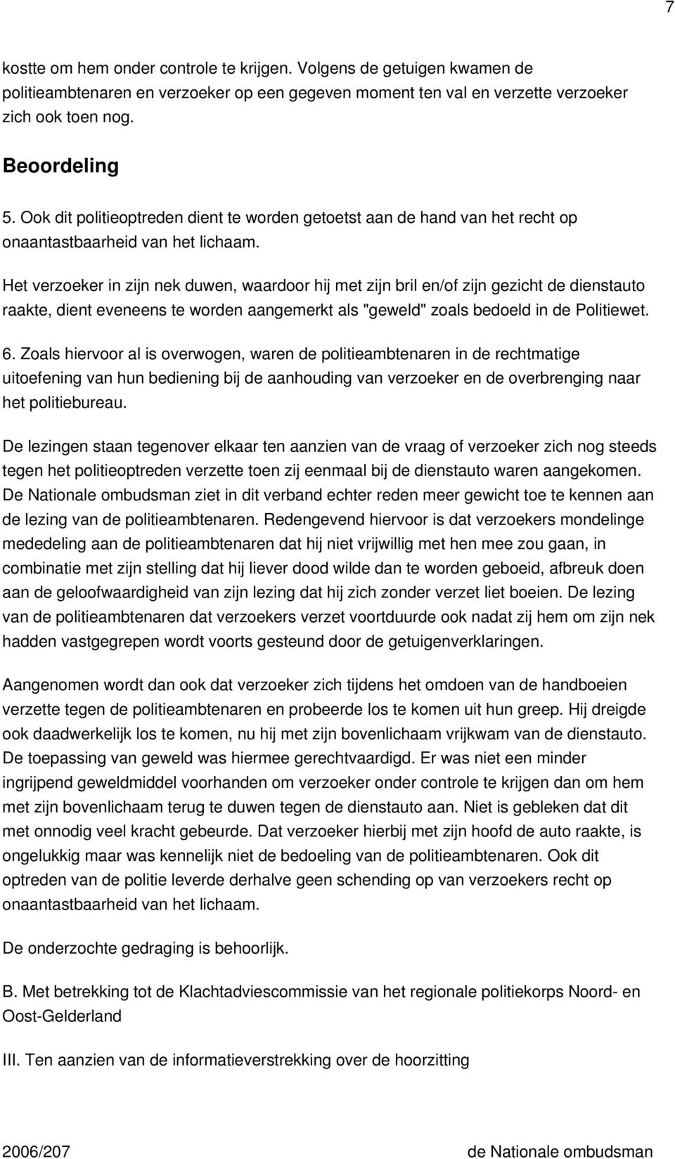 Het verzoeker in zijn nek duwen, waardoor hij met zijn bril en/of zijn gezicht de dienstauto raakte, dient eveneens te worden aangemerkt als "geweld" zoals bedoeld in de Politiewet. 6.