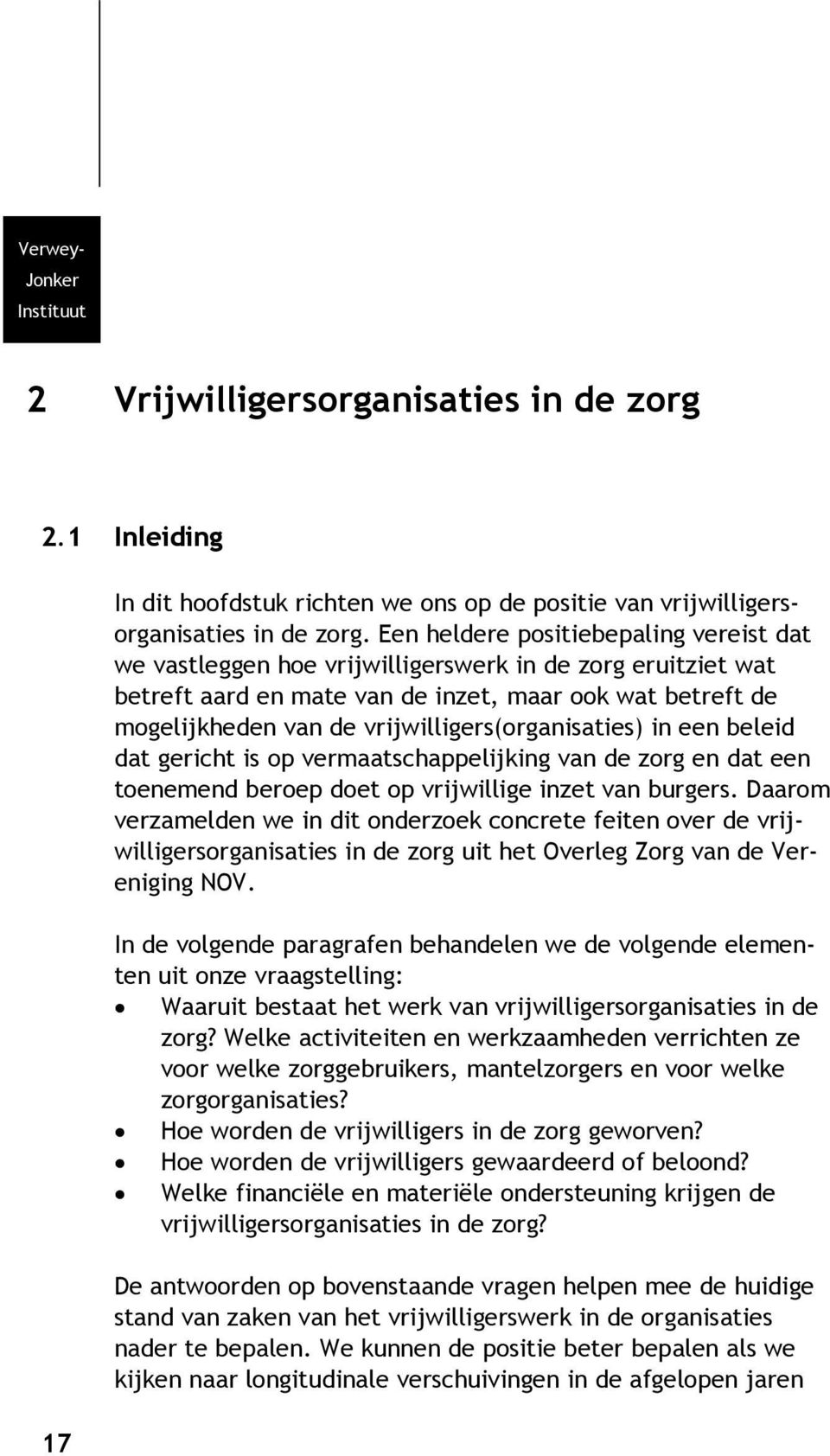 vrijwilligers(organisaties) in een beleid dat gericht is op vermaatschappelijking van de zorg en dat een toenemend beroep doet op vrijwillige inzet van burgers.