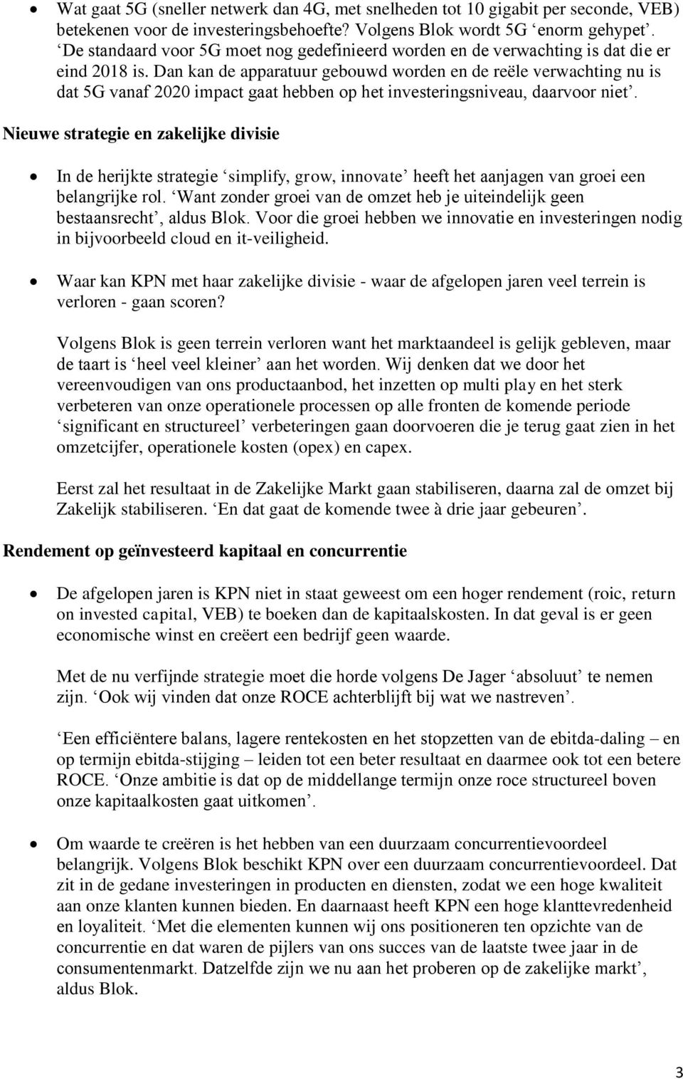 Dan kan de apparatuur gebouwd worden en de reële verwachting nu is dat 5G vanaf 2020 impact gaat hebben op het investeringsniveau, daarvoor niet.