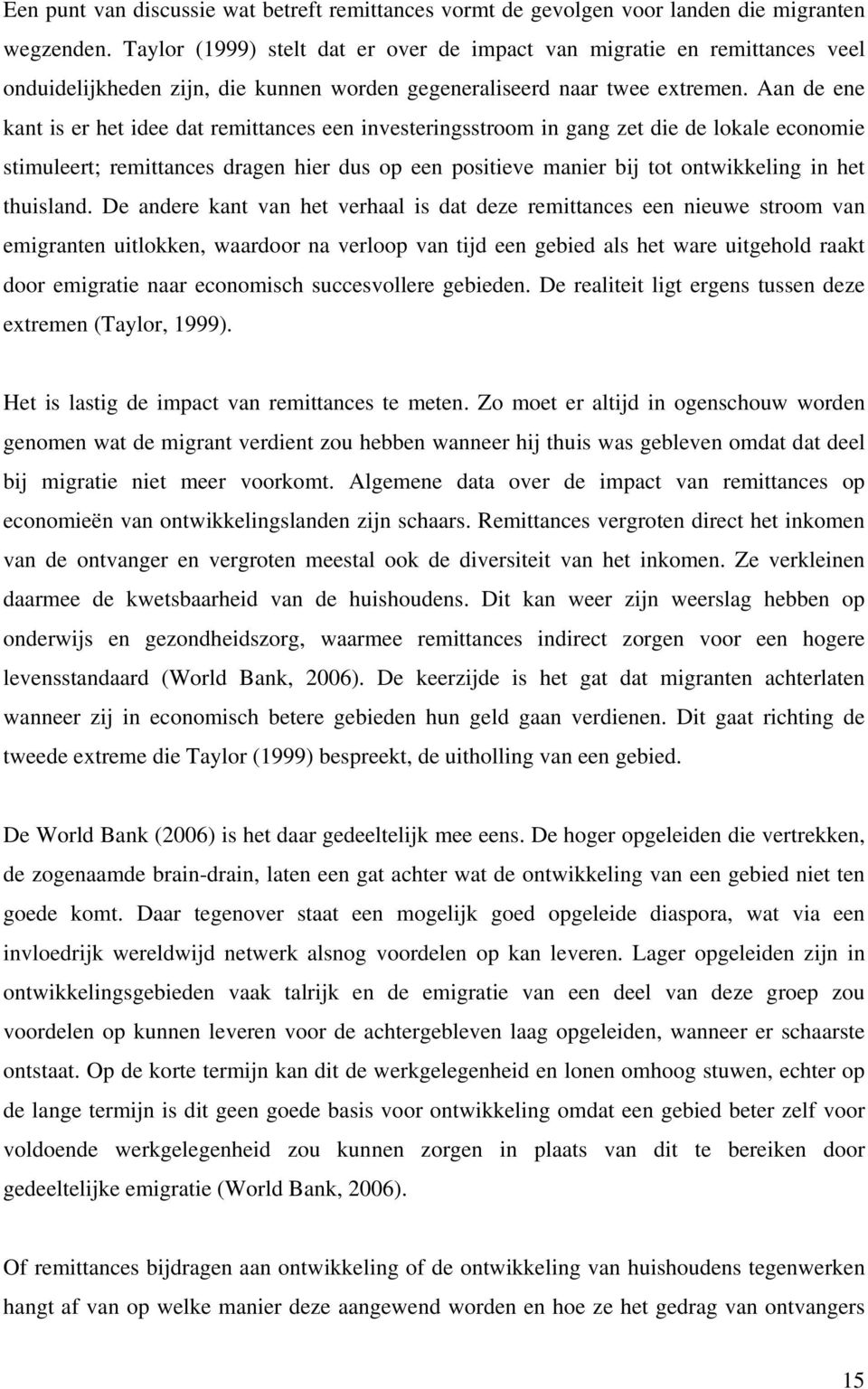 Aan de ene kant is er het idee dat remittances een investeringsstroom in gang zet die de lokale economie stimuleert; remittances dragen hier dus op een positieve manier bij tot ontwikkeling in het