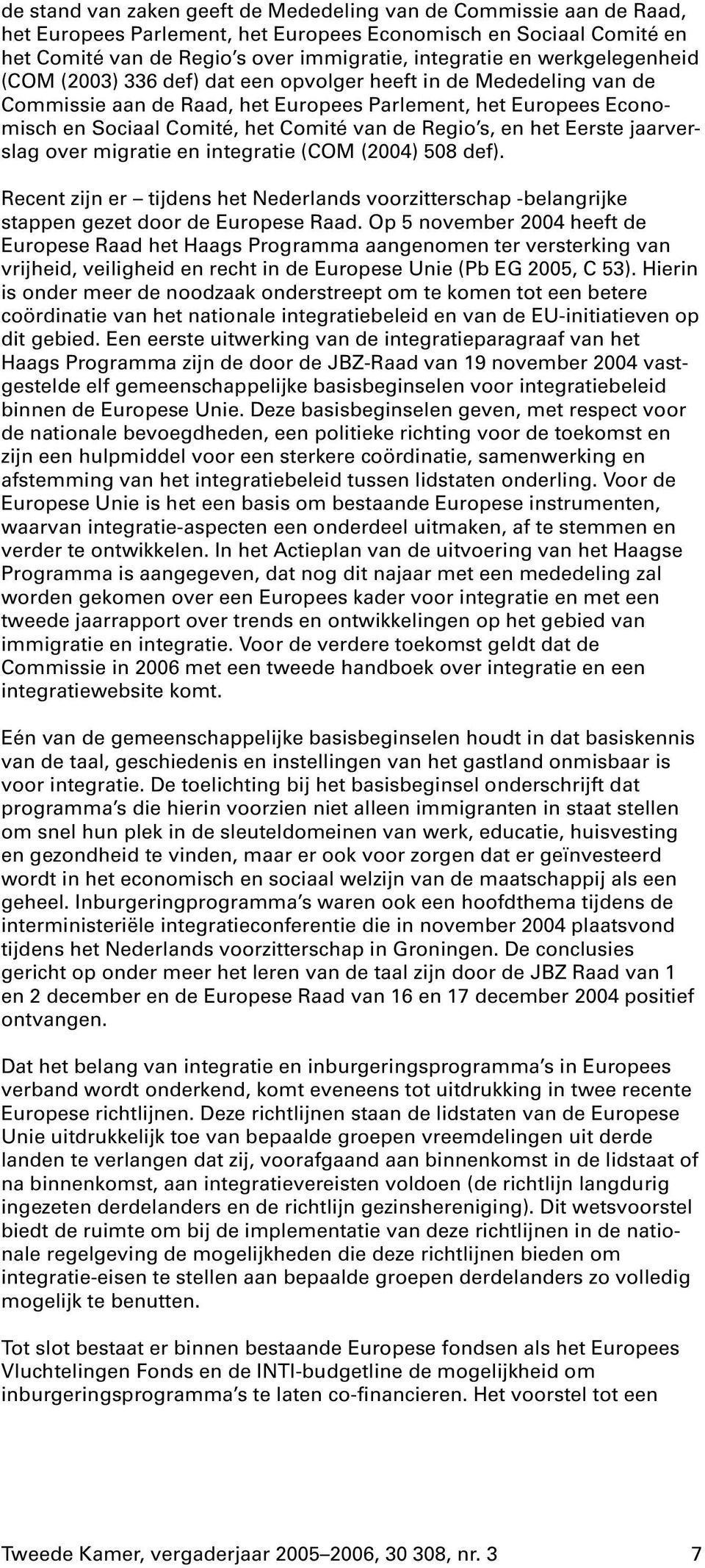 s, en het Eerste jaarverslag over migratie en integratie (COM (2004) 508def). Recent zijn er tijdens het Nederlands voorzitterschap -belangrijke stappen gezet door de Europese Raad.