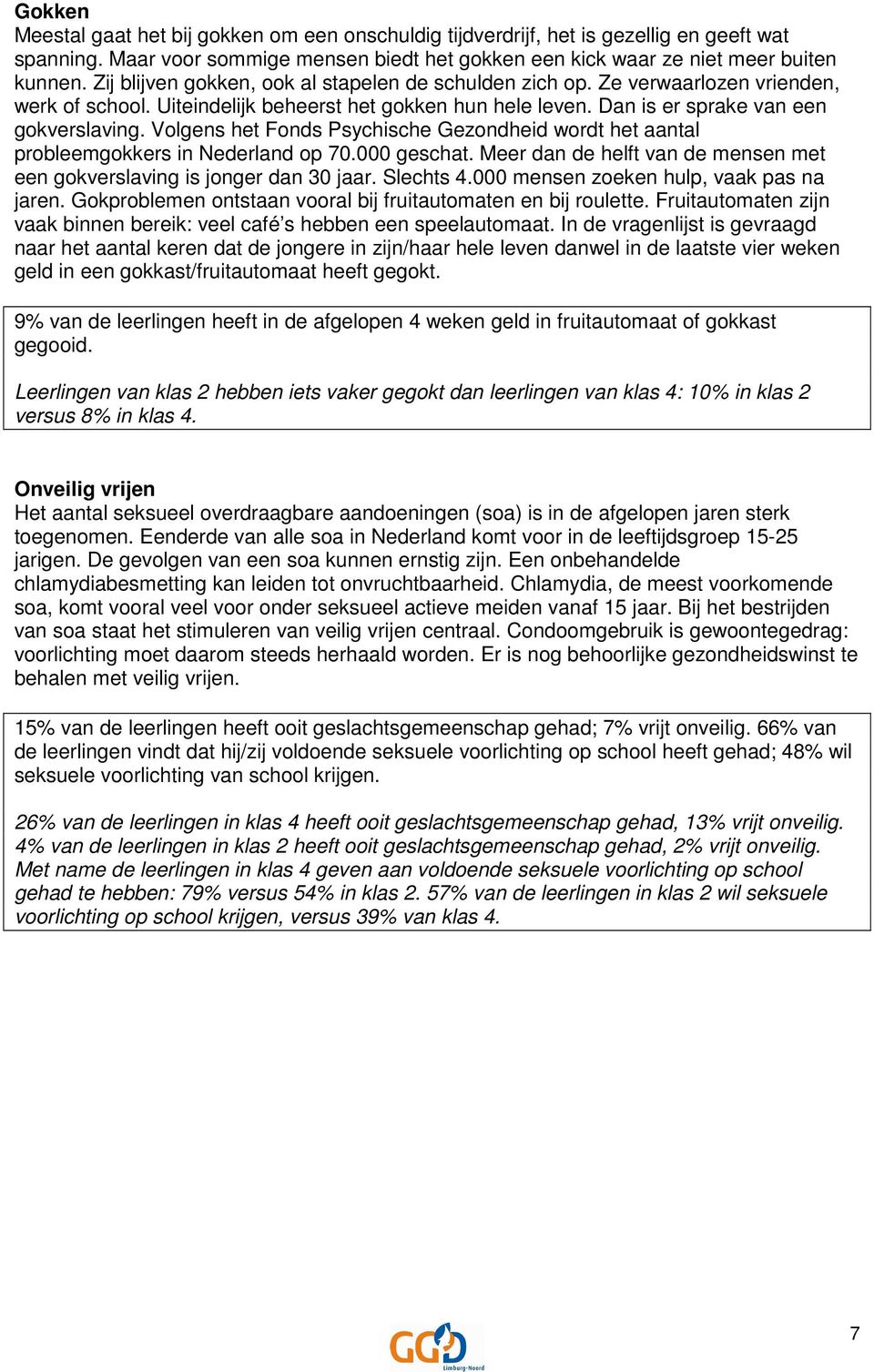 Volgens het Fonds Psychische Gezondheid wordt het aantal probleemgokkers in Nederland op 70.000 geschat. Meer dan de helft van de mensen met een gokverslaving is jonger dan 30 jaar. Slechts 4.