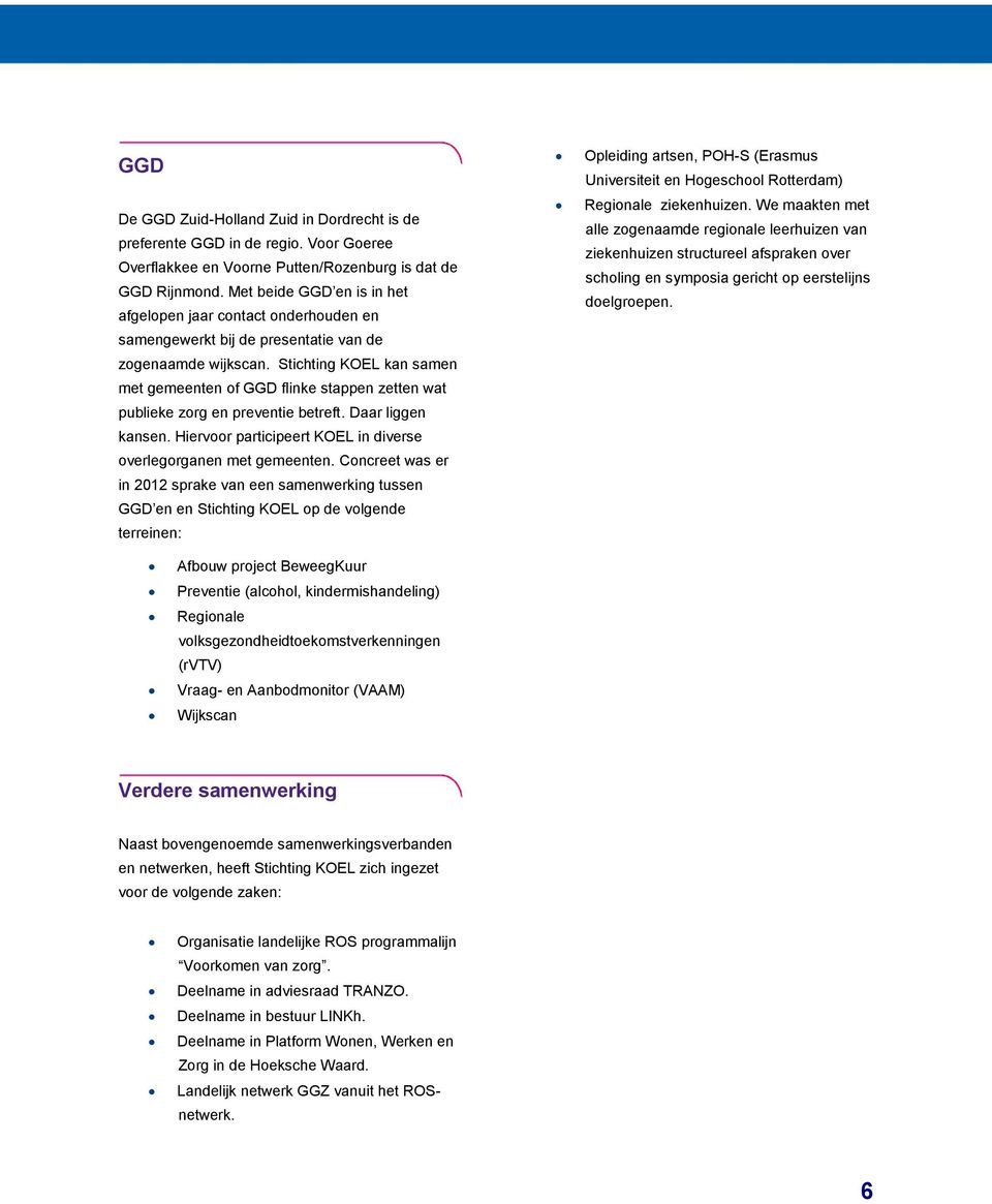 Stichting KOEL kan samen met gemeenten of GGD flinke stappen zetten wat publieke zorg en preventie betreft. Daar liggen kansen. Hiervoor participeert KOEL in diverse overlegorganen met gemeenten.