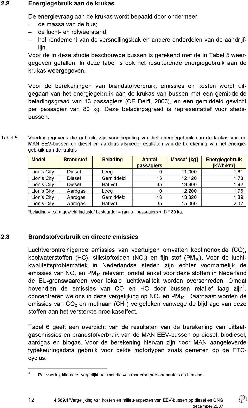 Voor de berekeningen van brandstofverbruik, emissies en kosten wordt uitgegaan van het energiegebruik aan de krukas van bussen met een gemiddelde beladingsgraad van 13 passagiers (CE Delft, 2003), en