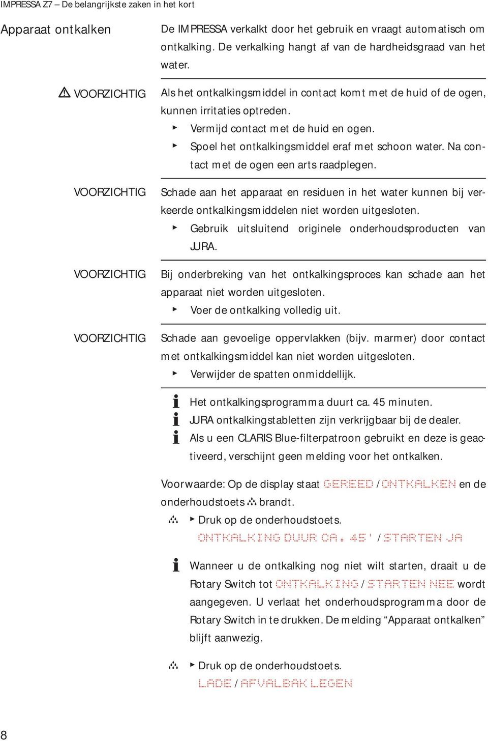 T Spoel het ontkalkingsmiddel eraf met shoon water. Na ontat met de ogen een arts raadplegen.